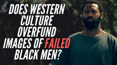 Does Western Culture Overfund Images Of Failed Black Men?